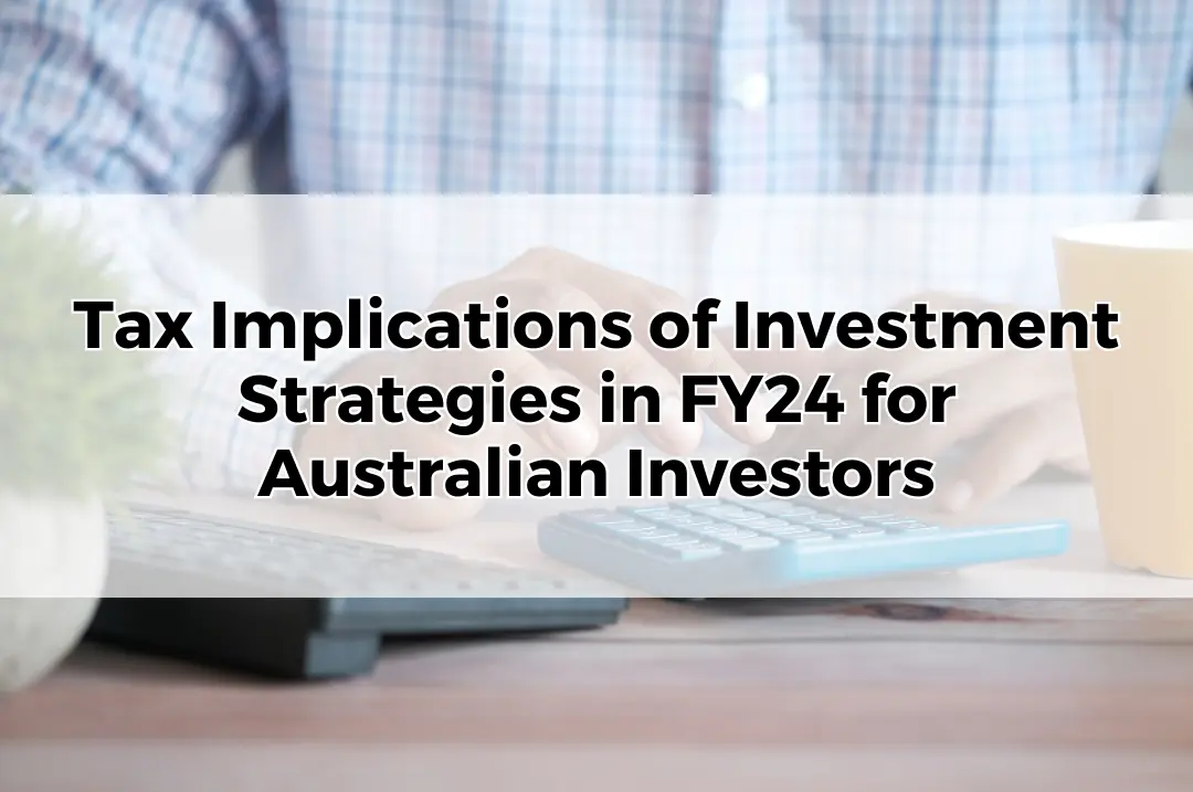 Tax Implications of Investment Strategies in FY24 for Australian Investors.
